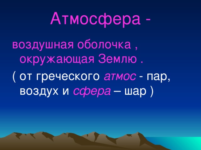 Атмосфера - воздушная оболочка , окружающая Землю  . ( от греческого атмос - пар, воздух и сфера  – шар ) 