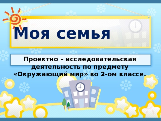 Моя семья Проектно – исследовательская деятельность по предмету «Окружающий мир» во 2-ом классе. 