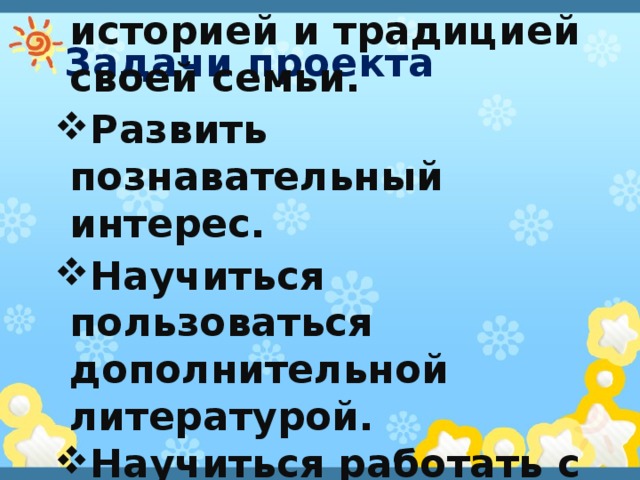 Задачи проекта Познакомиться с историей и традицией своей семьи. Развить познавательный интерес. Научиться пользоваться дополнительной литературой. Научиться работать с компьютером. 