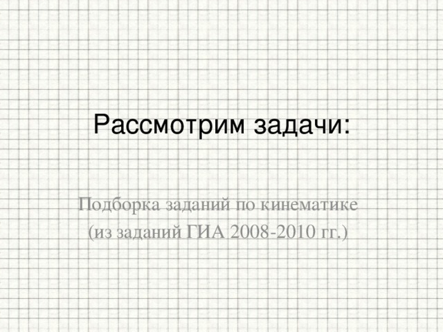 Рассмотрим задачи:   Подборка заданий по кинематике (из заданий ГИА 2008-2010 гг.) 