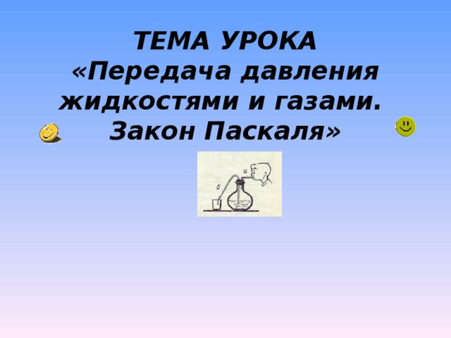 ТЕМА УРОКА  «Передача давления жидкостями и газами.  Закон Паскаля»   