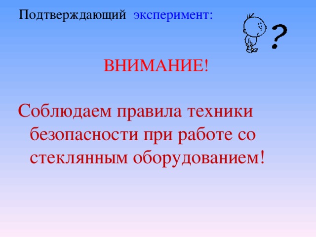 Подтверждающий эксперимент:    ВНИМАНИЕ! Соблюдаем правила техники безопасности при работе со стеклянным оборудованием! 