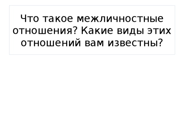 Что такое межличностные отношения? Какие виды этих отношений вам известны? 