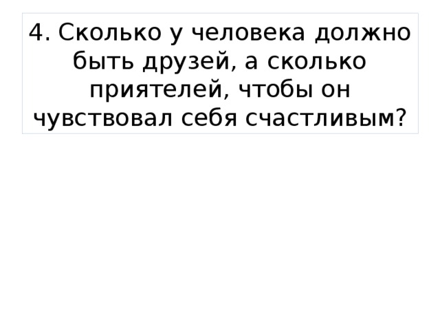 4. Сколько у человека должно быть друзей, а сколько приятелей, чтобы он чувствовал себя счастливым? 