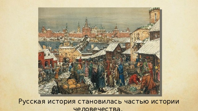 Русская история становилась частью истории человечества. 