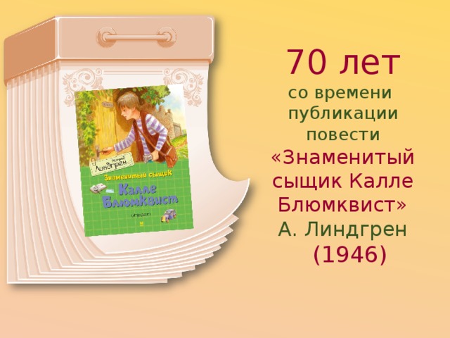 70 лет со времени  публикации повести «Знаменитый сыщик Калле Блюмквист»  А. Линдгрен   (1946) 