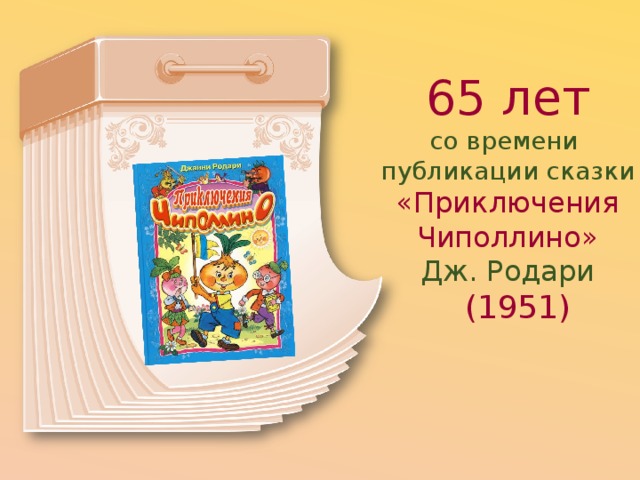 65 лет со времени  публикации сказки «Приключения  Чиполлино»  Дж. Родари   (1951) 