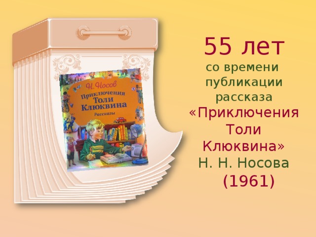 55 лет со времени  публикации рассказа «Приключения Толи Клюквина»  Н. Н. Носова   (1961) 