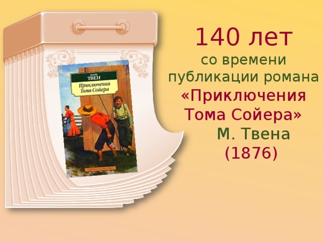 140 лет со времени публикации романа «Приключения Тома Сойера»  М. Твена  (1876) 