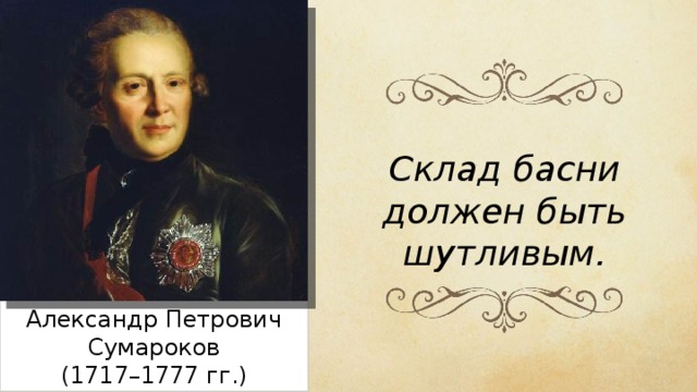 Склад басни должен быть шутливым. Александр Петрович Сумароков (1717–1777 гг.) 