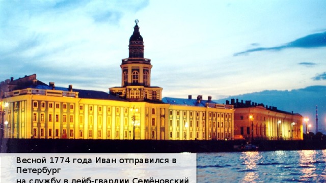 Весной 1774 года Иван отправился в Петербург на службу в лейб-гвардии Семёновский полк. 