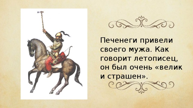 Печенеги привели своего мужа. Как говорит летописец, он был очень «велик и страшен». 