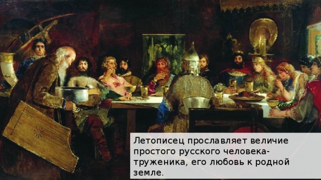 Летописец прославляет величие простого русского человека-труженика, его любовь к родной земле. 