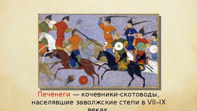 Печенеги — кочевники-скотоводы, населявшие заволжские степи в VII–IX веках. 