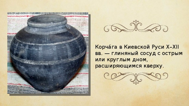 Корчáга в Киевской Руси X–XII вв. — глиняный сосуд с острым или круглым дном, расширяющимся кверху. 