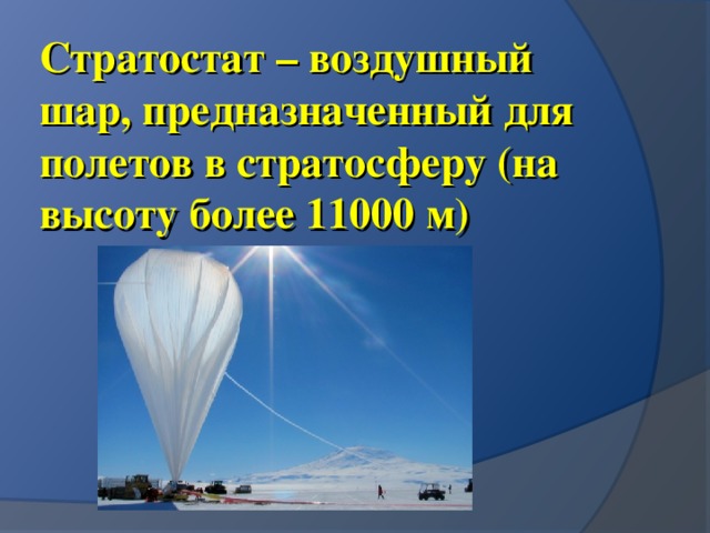 Стратостат – воздушный шар, предназначенный для полетов в стратосферу (на высоту более 11000 м) 