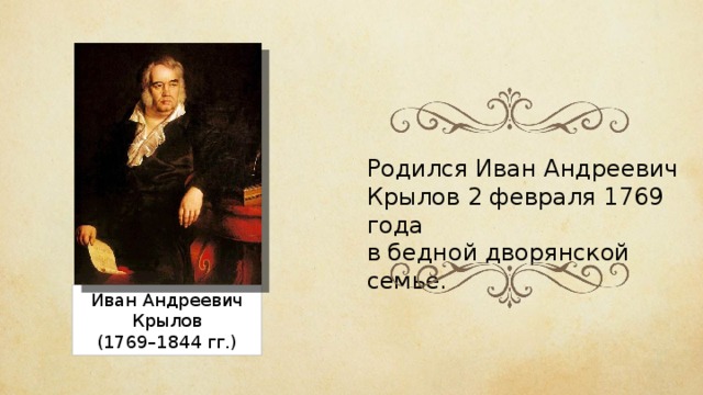 Родился Иван Андреевич Крылов 2 февраля 1769 года в бедной дворянской семье. Иван Андреевич Крылов (1769–1844 гг.) 