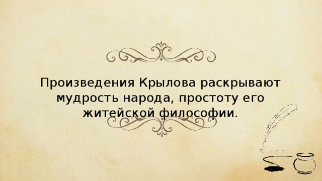 Произведения Крылова раскрывают мудрость народа, простоту его житейской философии. 