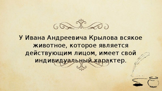 У Ивана Андреевича Крылова всякое животное, которое является действующим лицом, имеет свой индивидуальный характер. 