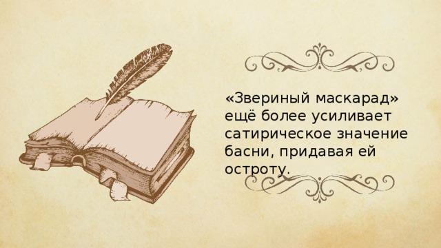 «Звериный маскарад» ещё более усиливает сатирическое значение басни, придавая ей остроту. 