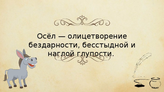 Осёл — олицетворение бездарности, бесстыдной и наглой глупости. 