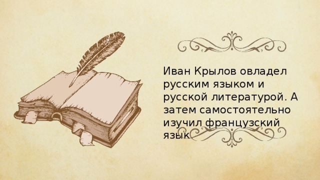 Иван Крылов овладел русским языком и русской литературой. А затем самостоятельно изучил французский язык. 
