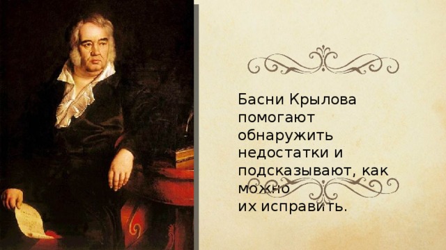 Басни Крылова помогают обнаружить недостатки и подсказывают, как можно их исправить. 