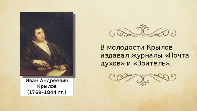 В молодости Крылов издавал журналы «Почта духов» и «Зритель». Иван Андреевич Крылов (1769–1844 гг.) 