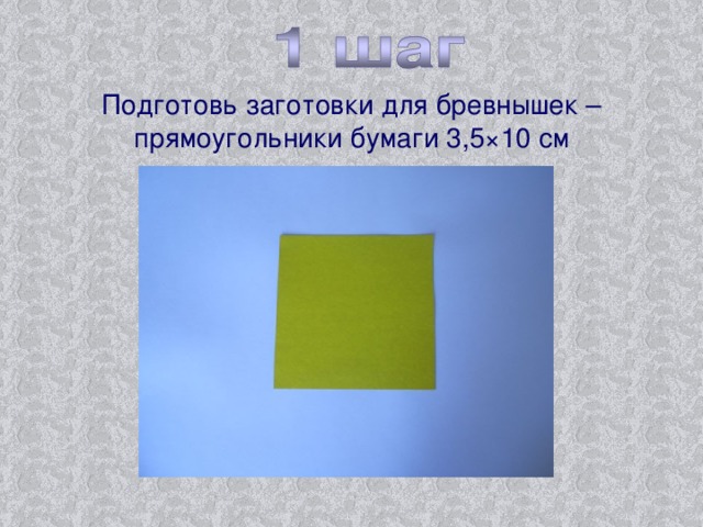 Подготовь заготовки для бревнышек – прямоугольники бумаги 3,5 × 10 см