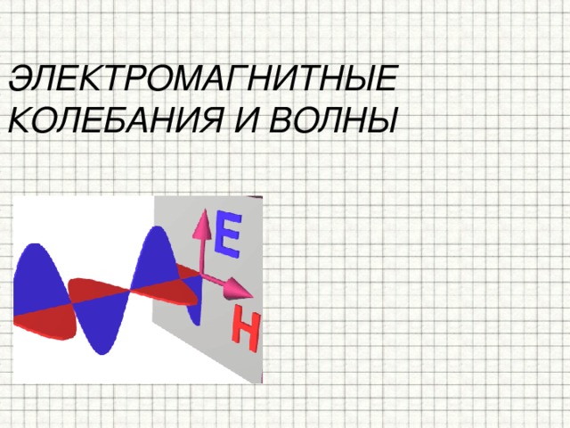 ЭЛЕКТРОМАГНИТНЫЕ КОЛЕБАНИЯ И ВОЛНЫ   