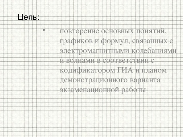Цель: повторение основных понятий, графиков и формул, связанных с электромагнитными колебаниями и волнами в соответствии с кодификатором ГИА и планом демонстрационного варианта экзаменационной работы 