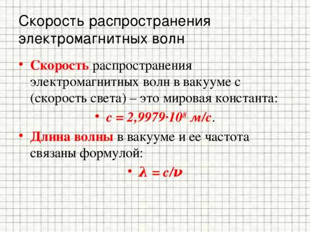 Скорость распространения электромагнитных волн Скорость распространения электромагнитных волн в вакууме c (скорость света) – это мировая константа: c = 2,9979·10 8  м/с . Длина волны в вакууме и ее частота связаны формулой: λ = с/ν  