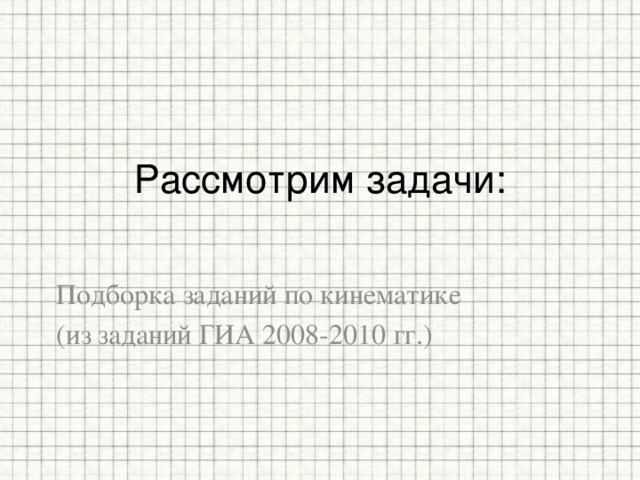 Рассмотрим задачи:   Подборка заданий по кинематике (из заданий ГИА 2008-2010 гг.) 