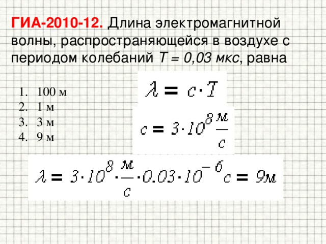 ГИА-2010-12. Длина электромагнитной волны, распространяющейся в воздухе с  периодом колебаний T = 0,03 мкс , равна 100 м 1 м 3 м 9 м 