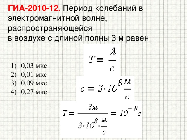 ГИА-2010-12. Период колебаний в электромагнитной волне, распространяющейся  в воздухе с длиной полны 3 м равен 0,03 мкс 0,01 мкс 0,09 мкс 0,27 мкс 