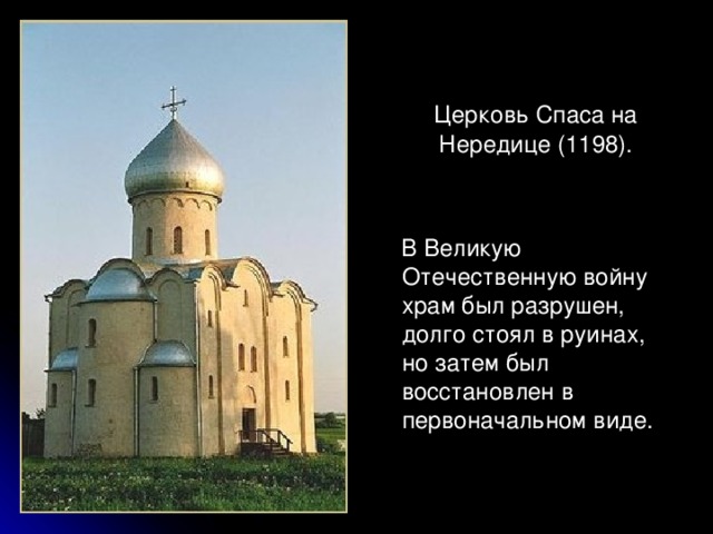  Церковь Спаса на Нередице (1198).  В Великую Отечественную войну храм был разрушен, долго стоял в руинах, но затем был восстановлен в первоначальном виде. 