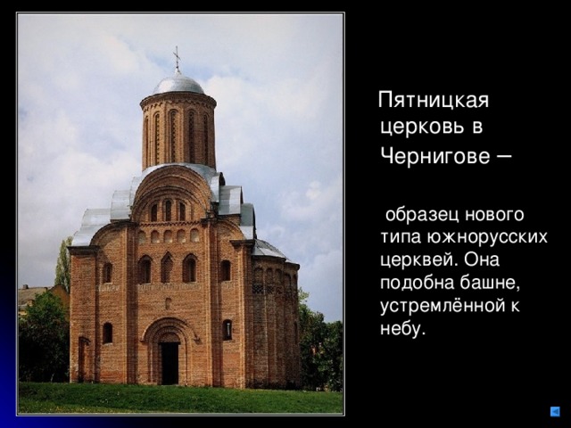  Пятницкая церковь в Чернигове  образец нового типа южнорусских церквей. Она подобна башне, устремлённой к небу. 