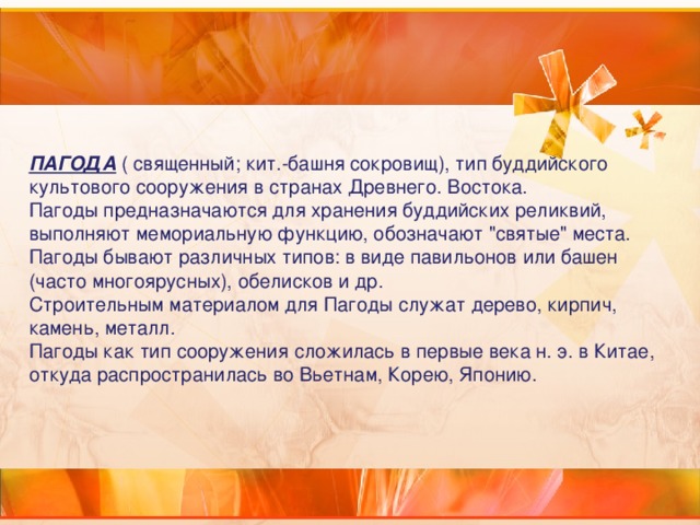 ПАГОДА  ( священный; кит.-башня сокровищ), тип буддийского культового сооружения в странах Древнего. Востока. Пагоды предназначаются для хранения буддийских реликвий, выполняют мемориальную функцию, обозначают 