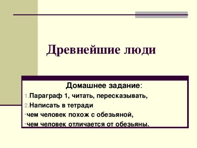 Древнейшие люди Домашнее задание : Параграф 1, читать, пересказывать, Написать в тетради чем человек похож с обезьяной, чем человек отличается от обезьяны. 