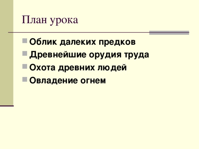 План урока Облик далеких предков Древнейшие орудия труда Охота древних людей Овладение огнем 