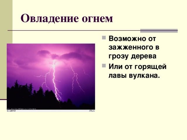 Овладение огнем Возможно от зажженного в грозу дерева Или от горящей лавы вулкана. 