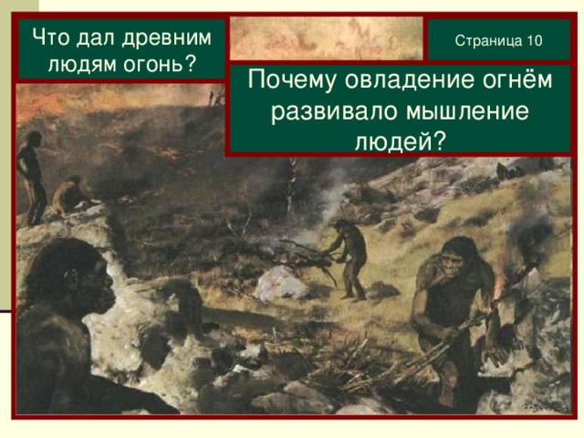 Что дал древним людям огонь? Страница 10 Почему овладение огнём развивало мышление людей? 