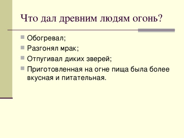 Что дал древним людям огонь? Обогревал; Разгонял мрак; Отпугивал диких зверей; Приготовленная на огне пища была более вкусная и питательная. 