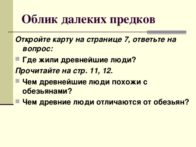 Облик далеких предков Откройте карту на странице 7, ответьте на вопрос: Где жили древнейшие люди? Прочитайте на стр. 11, 12. Чем древнейшие люди похожи с обезьянами? Чем древние люди отличаются от обезьян? 