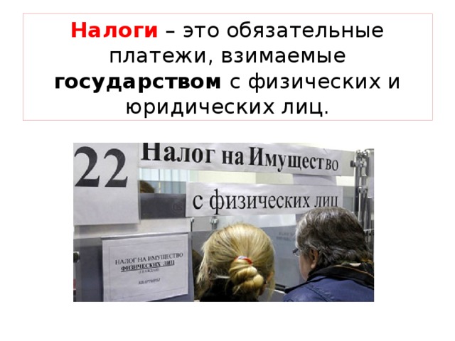 Налоги – это обязательные платежи, взимаемые государством с физических и юридических лиц. 