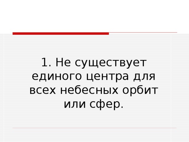 1. Не существует единого центра для всех небесных орбит или сфер. 