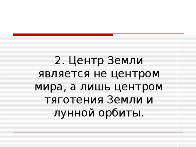 2. Центр Земли является не центром мира, а лишь центром тяготения Земли и лунной орбиты. 