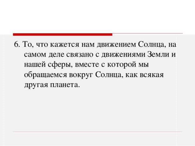 6. То, что кажется нам движением Солнца, на самом деле связано с движениями Земли и нашей сферы, вместе с которой мы обращаемся вокруг Солнца, как всякая другая планета. 