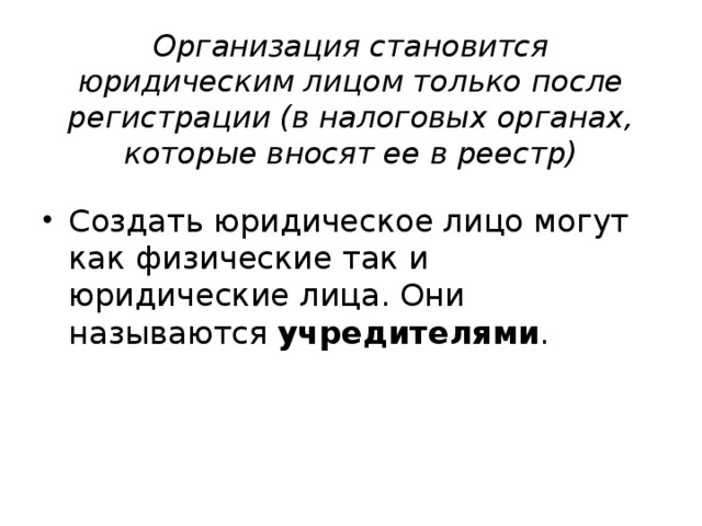 Организация становится юридическим лицом только после регистрации (в налоговых органах, которые вносят ее в реестр) Создать юридическое лицо могут как физические так и юридические лица. Они называются учредителями . 