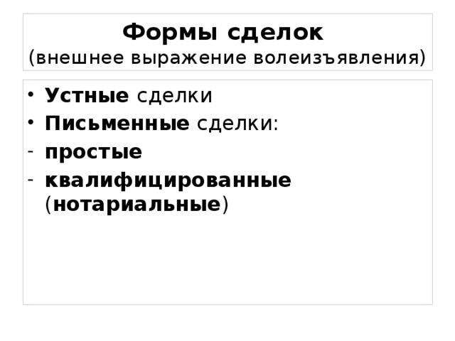 Формы сделок  (внешнее выражение волеизъявления) Устные сделки Письменные сделки: простые квалифицированные ( нотариальные ) 